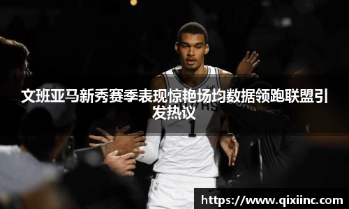 文班亚马新秀赛季表现惊艳场均数据领跑联盟引发热议