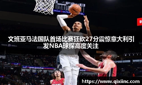 文班亚马法国队首场比赛狂砍27分震惊意大利引发NBA球探高度关注